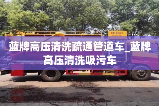 苏州蓝牌高压清洗疏通管道车_蓝牌高压清洗吸污车