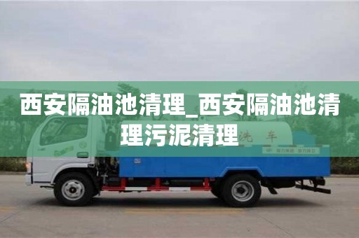 西安隔油池清理_西安隔油池清理污泥清理