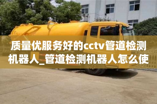 厦门质量优服务好的cctv管道检测机器人_管道检测机器人怎么使用