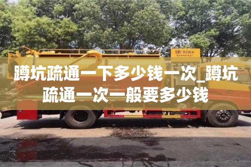 蹲坑疏通一下多少钱一次_蹲坑疏通一次一般要多少钱