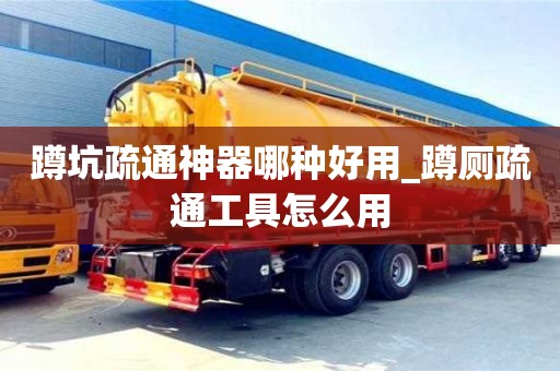 蹲坑疏通神器哪种好用_蹲厕疏通工具怎么用