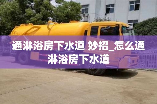 通淋浴房下水道 妙招_怎么通淋浴房下水道