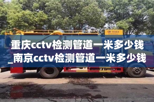 太原重庆cctv检测管道一米多少钱_南京cctv检测管道一米多少钱