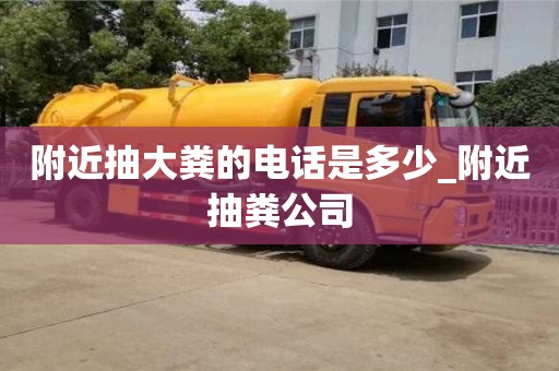 附近抽大粪的电话是多少_附近抽粪公司