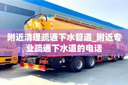 附近清理疏通下水管道_附近专业疏通下水道的电话