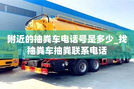 附近的抽粪车电话号是多少_找抽粪车抽粪联系电话
