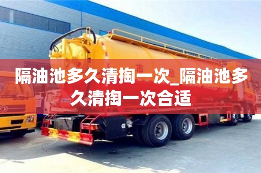 隔油池多久清掏一次_隔油池多久清掏一次合适