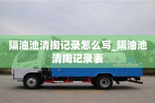 隔油池清掏记录怎么写_隔油池清掏记录表