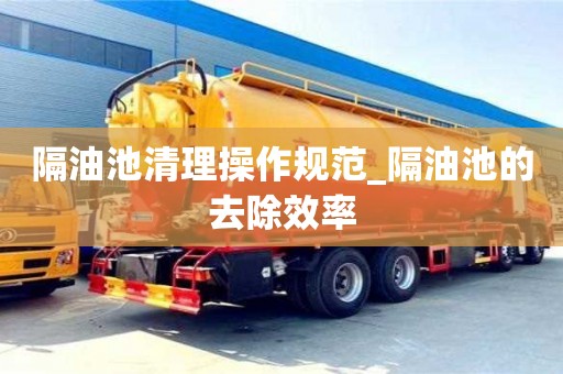 隔油池清理操作规范_隔油池的去除效率