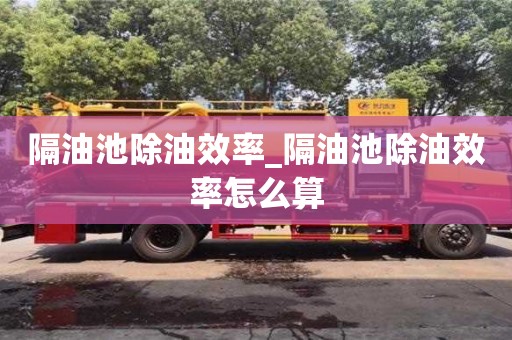 隔油池除油效率_隔油池除油效率怎么算