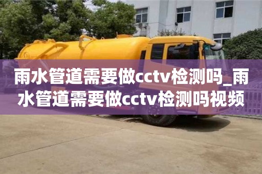 雨水管道需要做cctv检测吗_雨水管道需要做cctv检测吗视频