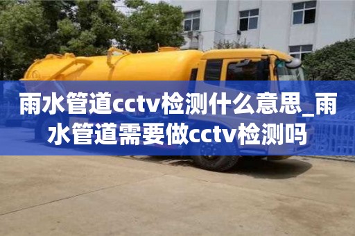 雨水管道cctv检测什么意思_雨水管道需要做cctv检测吗