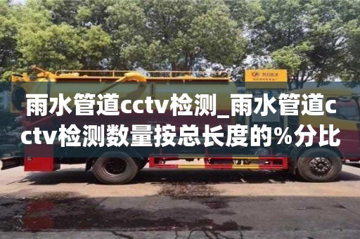 雨水管道cctv检测_雨水管道cctv检测数量按总长度的%分比