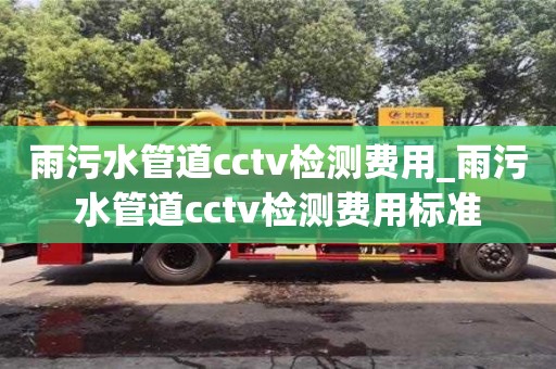 天津雨污水管道cctv检测费用_雨污水管道cctv检测费用标准