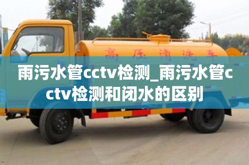 贵阳雨污水管cctv检测_雨污水管cctv检测和闭水的区别