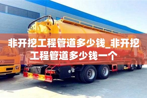 非开挖工程管道多少钱_非开挖工程管道多少钱一个