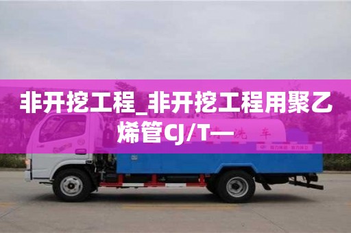 非开挖工程_非开挖工程用聚乙烯管CJ/T—