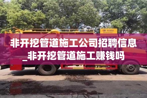 非开挖管道施工公司招聘信息_非开挖管道施工赚钱吗