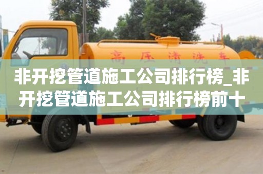 非开挖管道施工公司排行榜_非开挖管道施工公司排行榜前十名