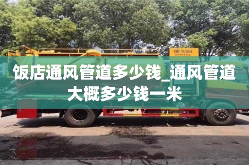 饭店通风管道多少钱_通风管道大概多少钱一米