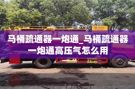 马桶疏通器一炮通_马桶疏通器一炮通高压气怎么用