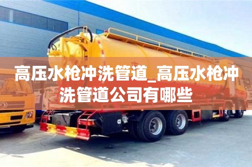 高压水枪冲洗管道_高压水枪冲洗管道公司有哪些