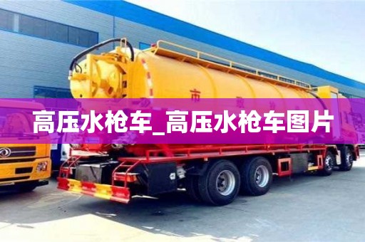 高压水枪车_高压水枪车图片
