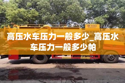 高压水车压力一般多少_高压水车压力一般多少帕