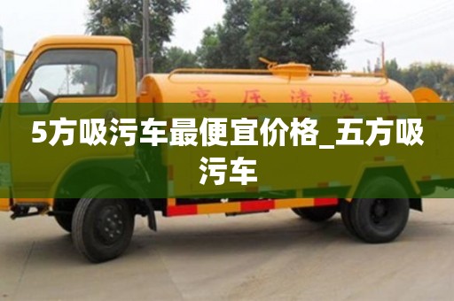 5方吸污车最便宜价格_五方吸污车