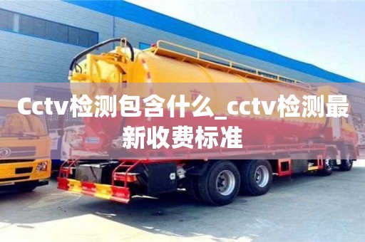 Cctv检测包含什么_cctv检测最新收费标准