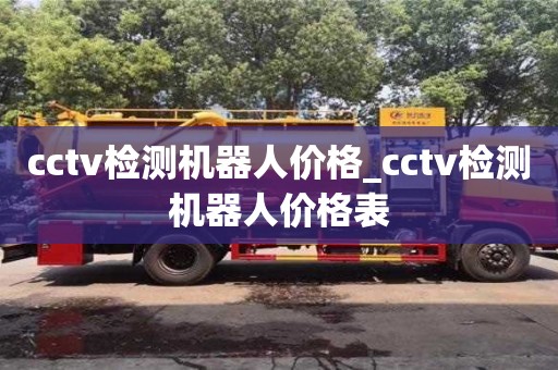 cctv检测机器人价格_cctv检测机器人价格表