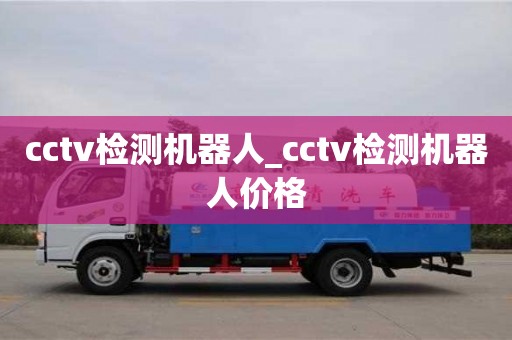 cctv检测机器人_cctv检测机器人价格