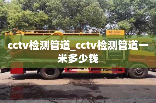 cctv检测管道_cctv检测管道一米多少钱