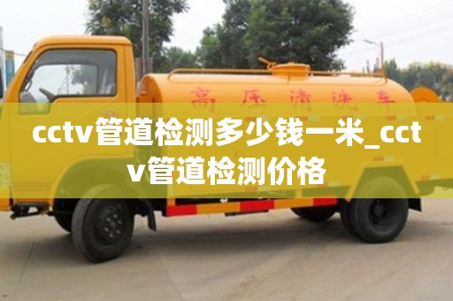 cctv管道检测多少钱一米_cctv管道检测价格