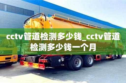 重庆cctv管道检测多少钱_cctv管道检测多少钱一个月