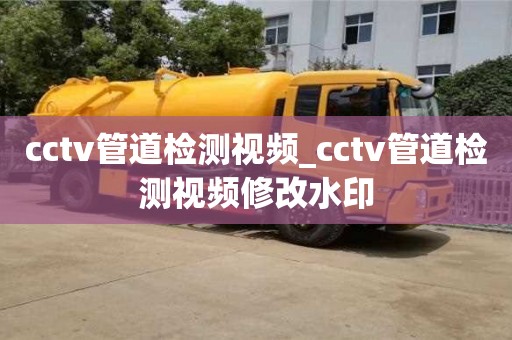 cctv管道检测视频_cctv管道检测视频修改水印