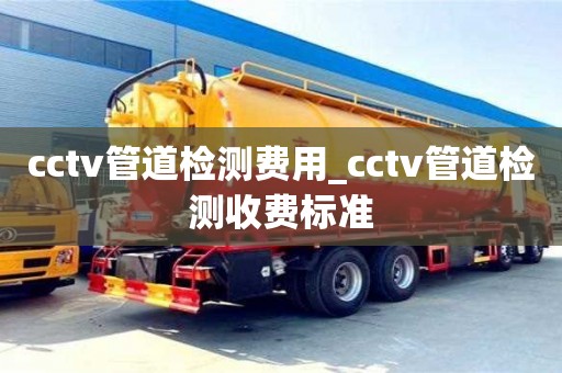 cctv管道检测费用_cctv管道检测收费标准