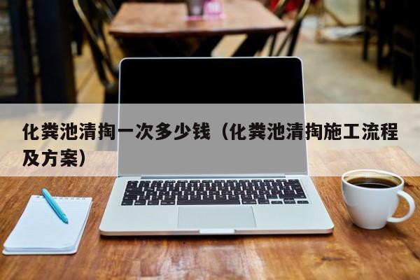 西安化粪池清掏一次多少钱（化粪池清掏施工流程及方案）