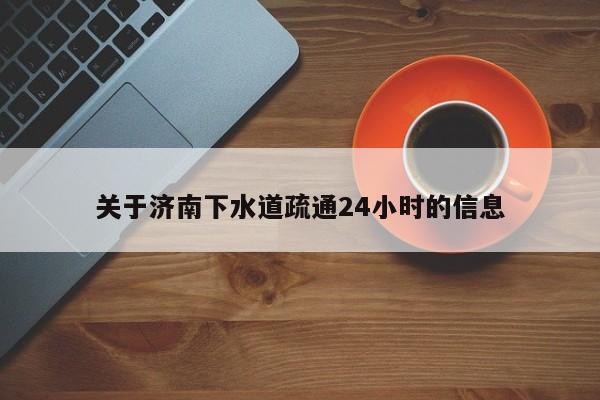 宁波关于济南下水道疏通24小时的信息