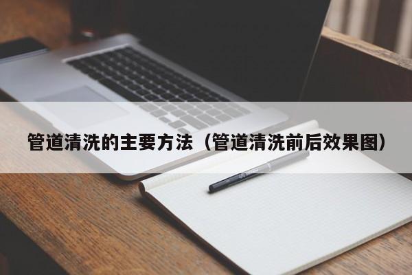 西安管道清洗的主要方法（管道清洗前后效果图）