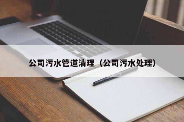 上海公司污水管道清理（公司污水处理）